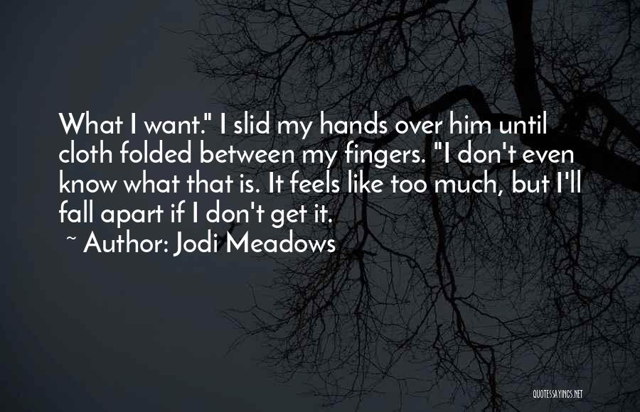Jodi Meadows Quotes: What I Want. I Slid My Hands Over Him Until Cloth Folded Between My Fingers. I Don't Even Know What