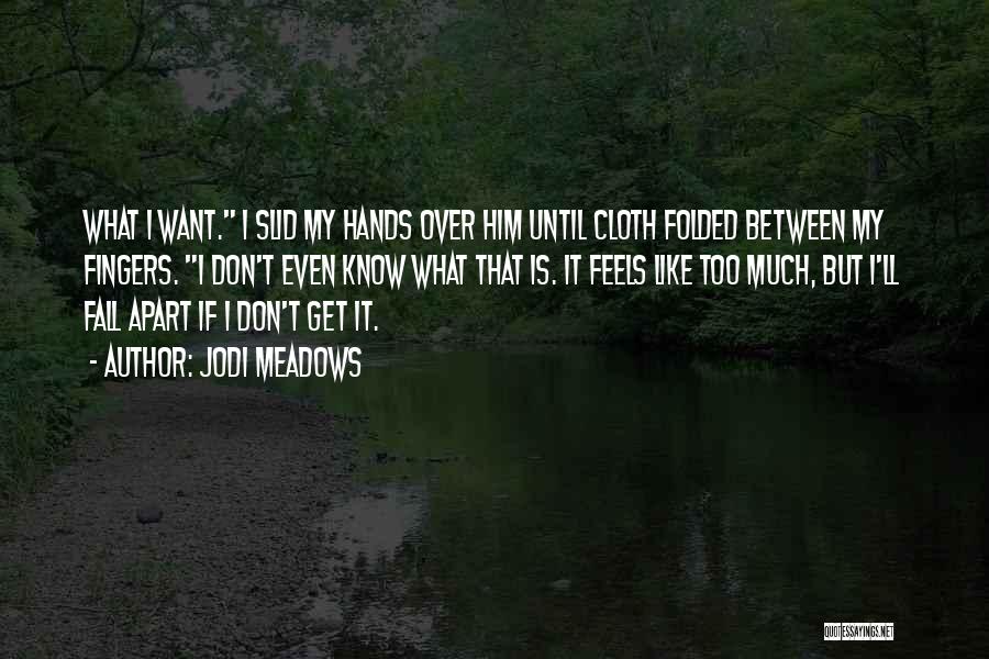 Jodi Meadows Quotes: What I Want. I Slid My Hands Over Him Until Cloth Folded Between My Fingers. I Don't Even Know What