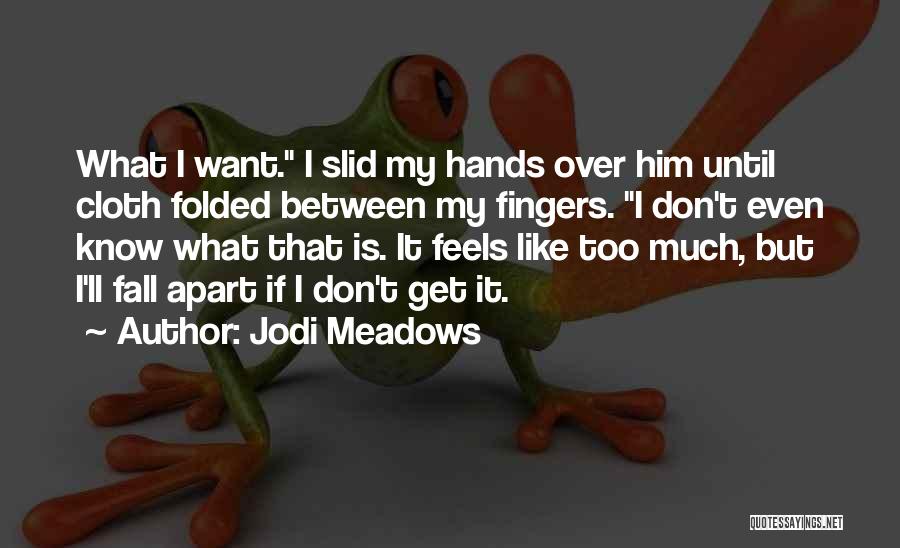 Jodi Meadows Quotes: What I Want. I Slid My Hands Over Him Until Cloth Folded Between My Fingers. I Don't Even Know What