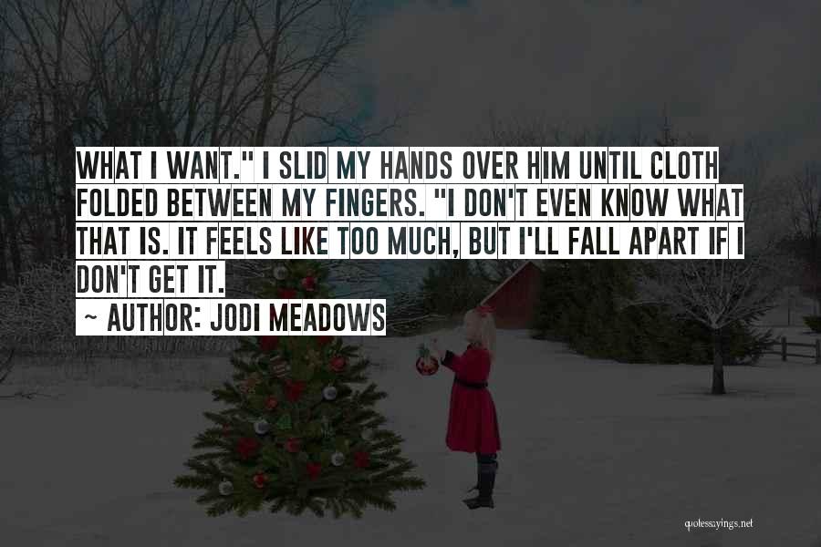 Jodi Meadows Quotes: What I Want. I Slid My Hands Over Him Until Cloth Folded Between My Fingers. I Don't Even Know What