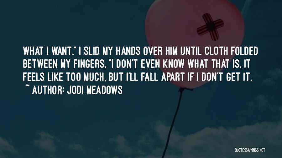 Jodi Meadows Quotes: What I Want. I Slid My Hands Over Him Until Cloth Folded Between My Fingers. I Don't Even Know What