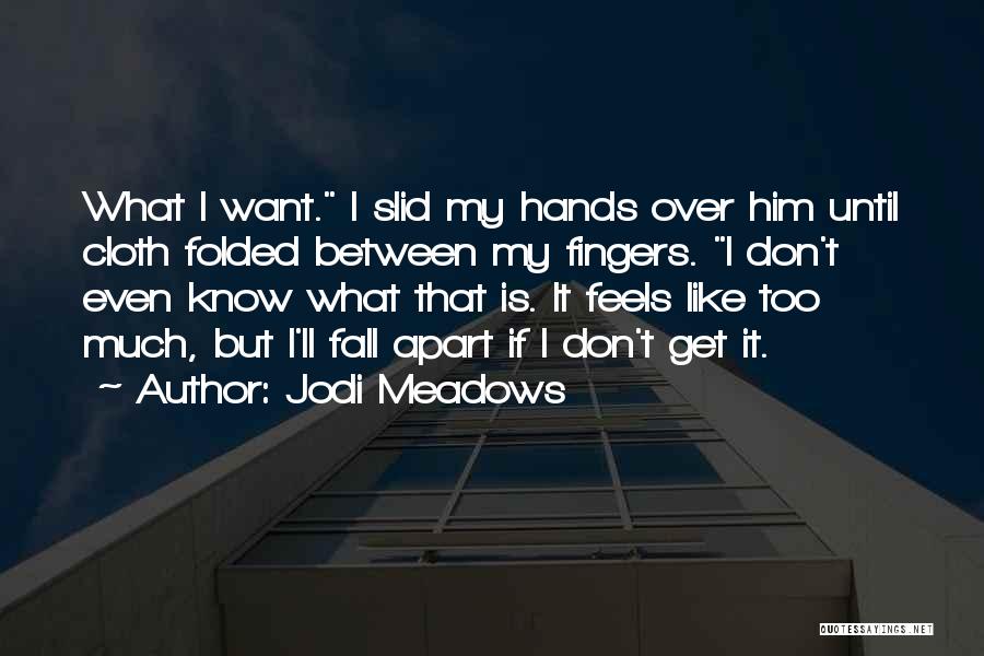 Jodi Meadows Quotes: What I Want. I Slid My Hands Over Him Until Cloth Folded Between My Fingers. I Don't Even Know What