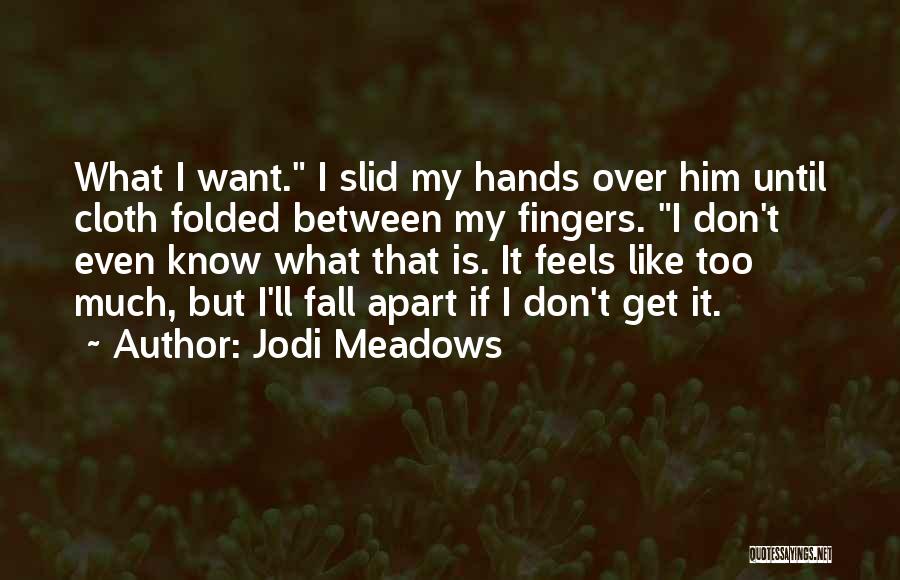 Jodi Meadows Quotes: What I Want. I Slid My Hands Over Him Until Cloth Folded Between My Fingers. I Don't Even Know What