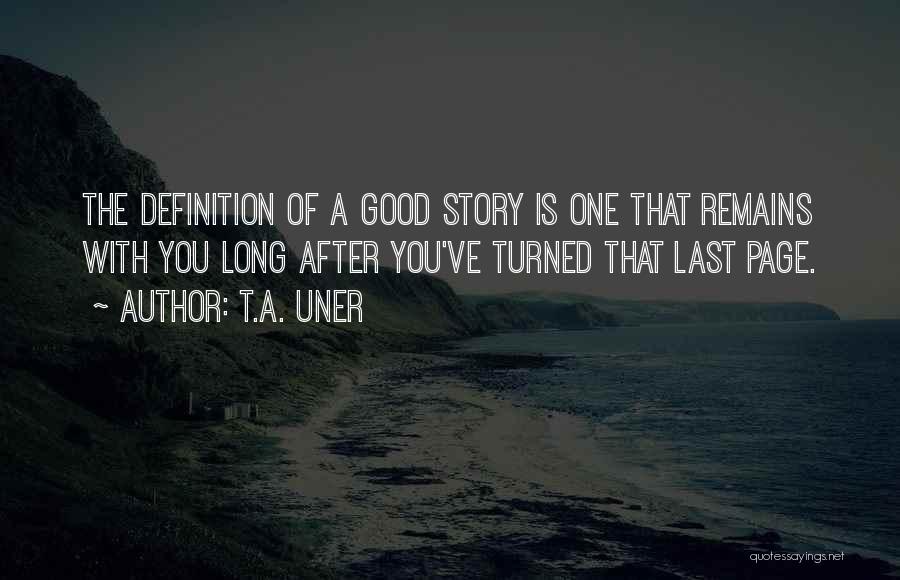 T.A. Uner Quotes: The Definition Of A Good Story Is One That Remains With You Long After You've Turned That Last Page.