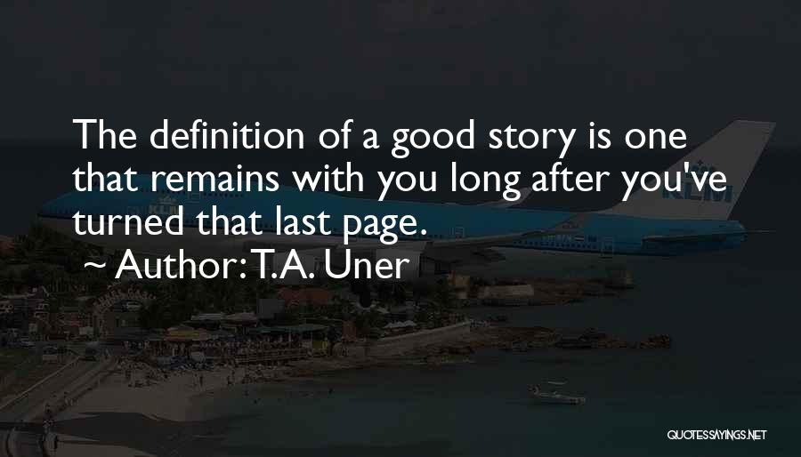 T.A. Uner Quotes: The Definition Of A Good Story Is One That Remains With You Long After You've Turned That Last Page.