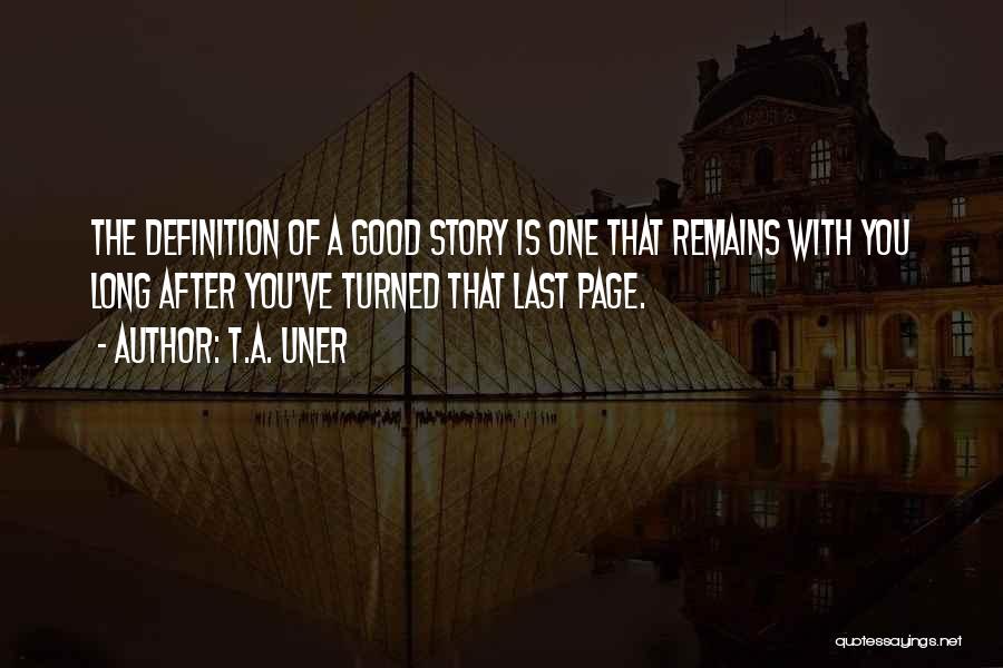 T.A. Uner Quotes: The Definition Of A Good Story Is One That Remains With You Long After You've Turned That Last Page.
