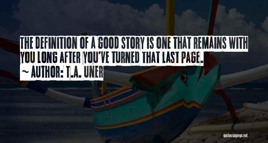 T.A. Uner Quotes: The Definition Of A Good Story Is One That Remains With You Long After You've Turned That Last Page.