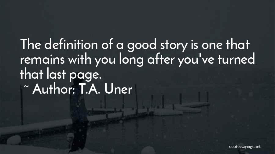 T.A. Uner Quotes: The Definition Of A Good Story Is One That Remains With You Long After You've Turned That Last Page.