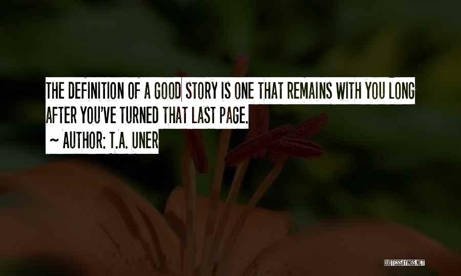 T.A. Uner Quotes: The Definition Of A Good Story Is One That Remains With You Long After You've Turned That Last Page.