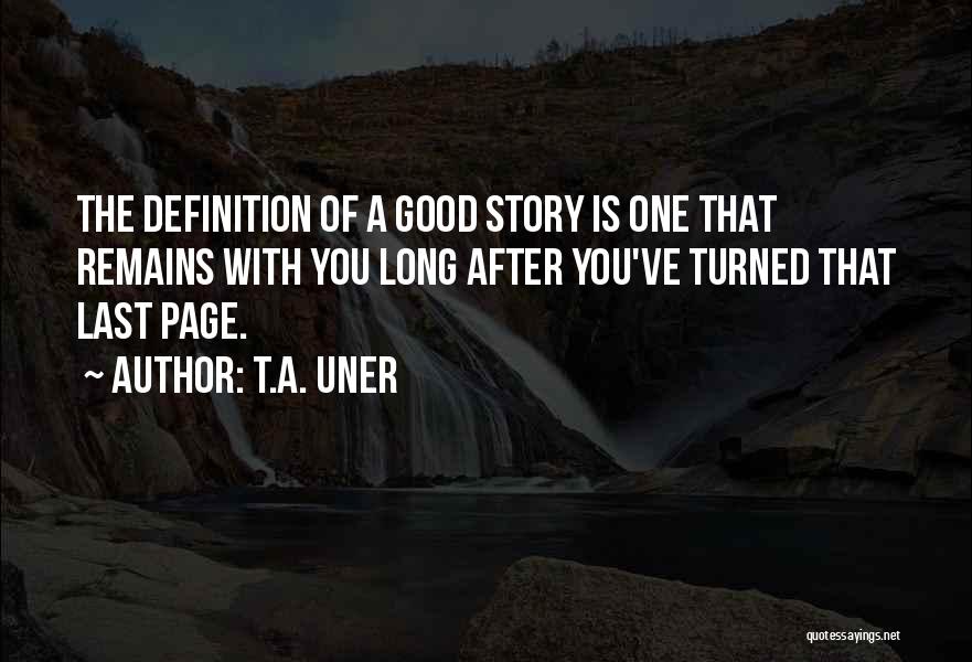 T.A. Uner Quotes: The Definition Of A Good Story Is One That Remains With You Long After You've Turned That Last Page.