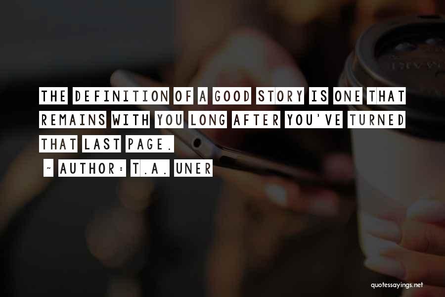 T.A. Uner Quotes: The Definition Of A Good Story Is One That Remains With You Long After You've Turned That Last Page.