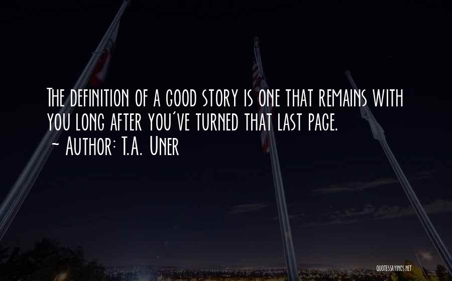 T.A. Uner Quotes: The Definition Of A Good Story Is One That Remains With You Long After You've Turned That Last Page.