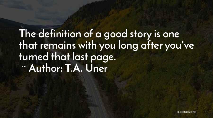 T.A. Uner Quotes: The Definition Of A Good Story Is One That Remains With You Long After You've Turned That Last Page.