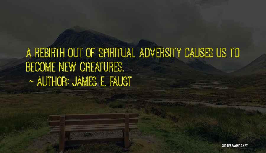 James E. Faust Quotes: A Rebirth Out Of Spiritual Adversity Causes Us To Become New Creatures.
