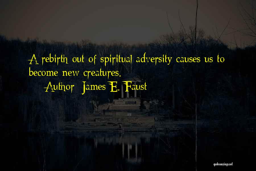 James E. Faust Quotes: A Rebirth Out Of Spiritual Adversity Causes Us To Become New Creatures.