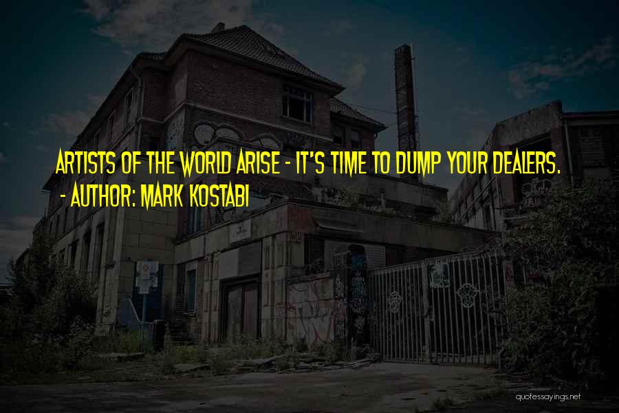 Mark Kostabi Quotes: Artists Of The World Arise - It's Time To Dump Your Dealers.