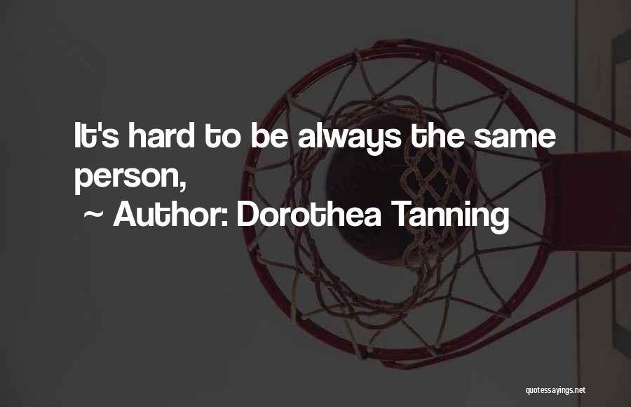 Dorothea Tanning Quotes: It's Hard To Be Always The Same Person,