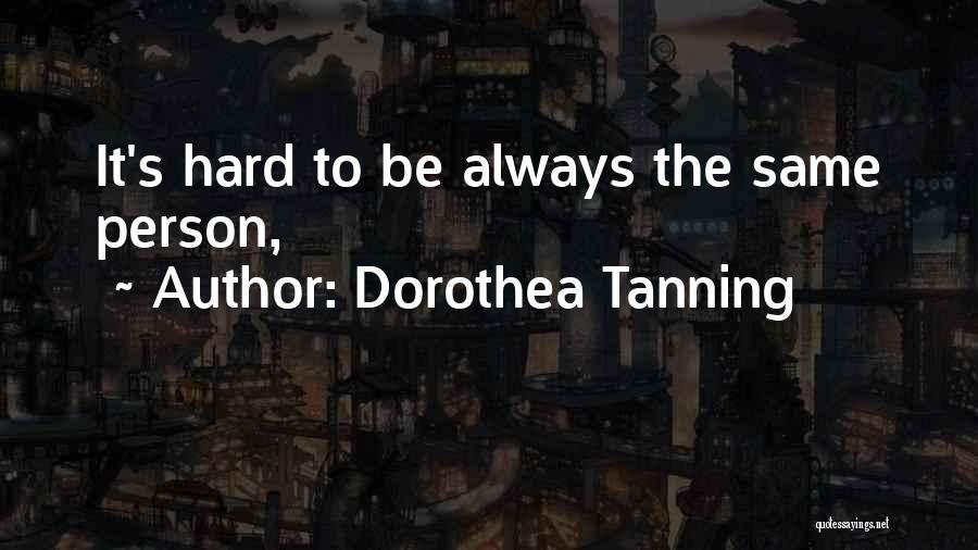 Dorothea Tanning Quotes: It's Hard To Be Always The Same Person,