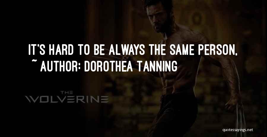 Dorothea Tanning Quotes: It's Hard To Be Always The Same Person,