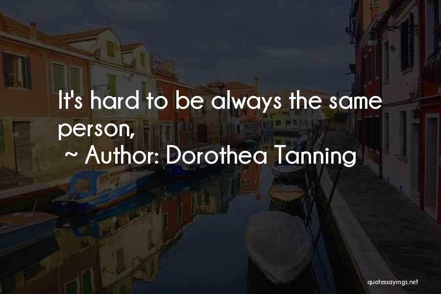 Dorothea Tanning Quotes: It's Hard To Be Always The Same Person,