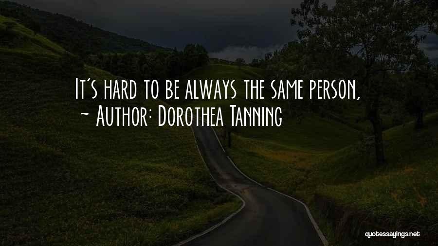 Dorothea Tanning Quotes: It's Hard To Be Always The Same Person,