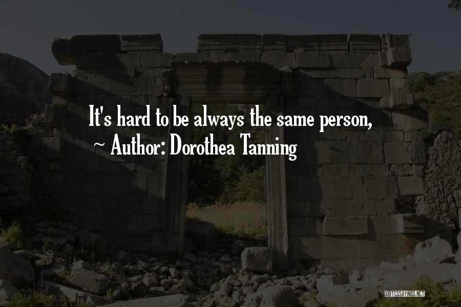 Dorothea Tanning Quotes: It's Hard To Be Always The Same Person,
