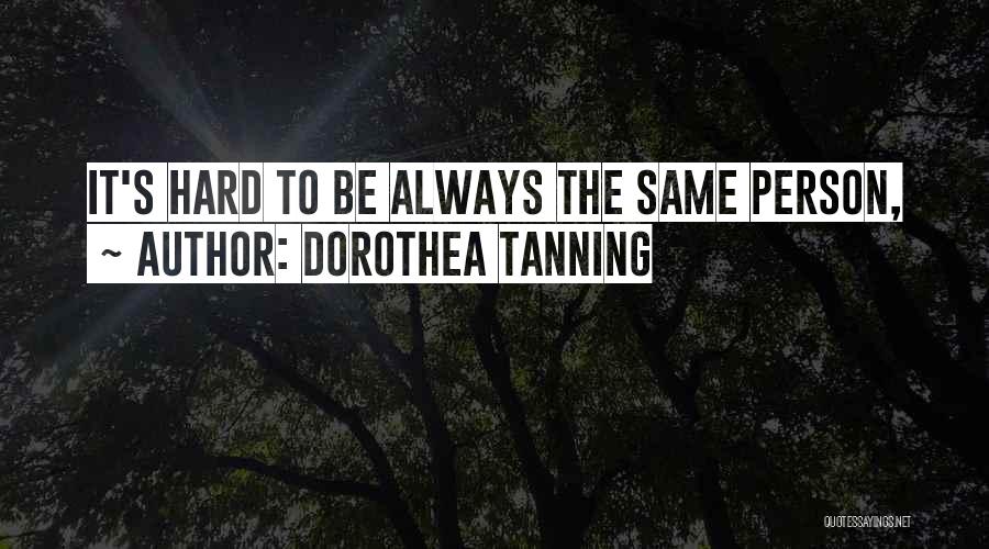 Dorothea Tanning Quotes: It's Hard To Be Always The Same Person,