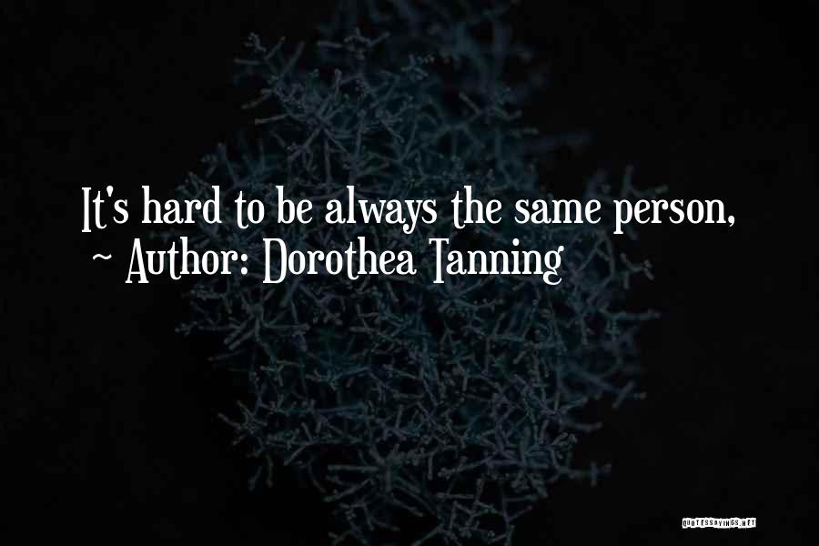 Dorothea Tanning Quotes: It's Hard To Be Always The Same Person,
