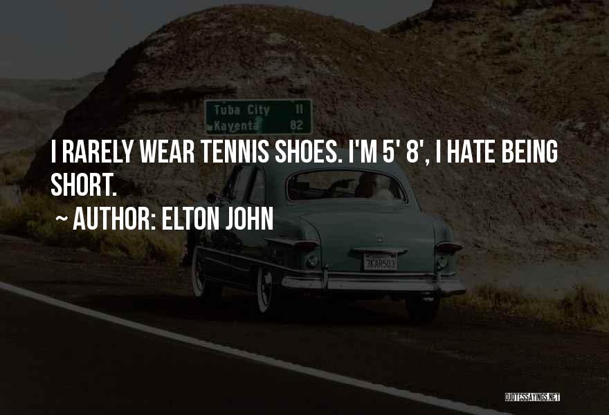 Elton John Quotes: I Rarely Wear Tennis Shoes. I'm 5' 8', I Hate Being Short.