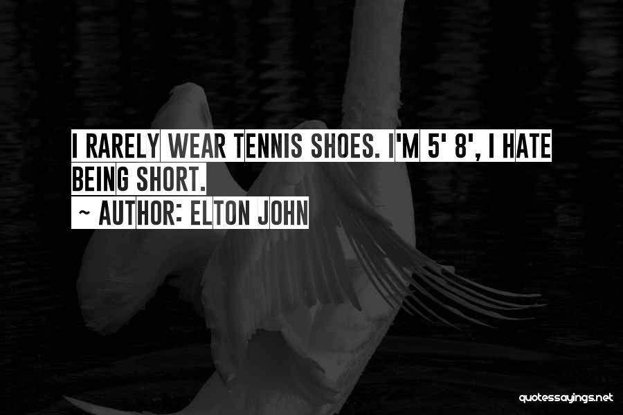 Elton John Quotes: I Rarely Wear Tennis Shoes. I'm 5' 8', I Hate Being Short.