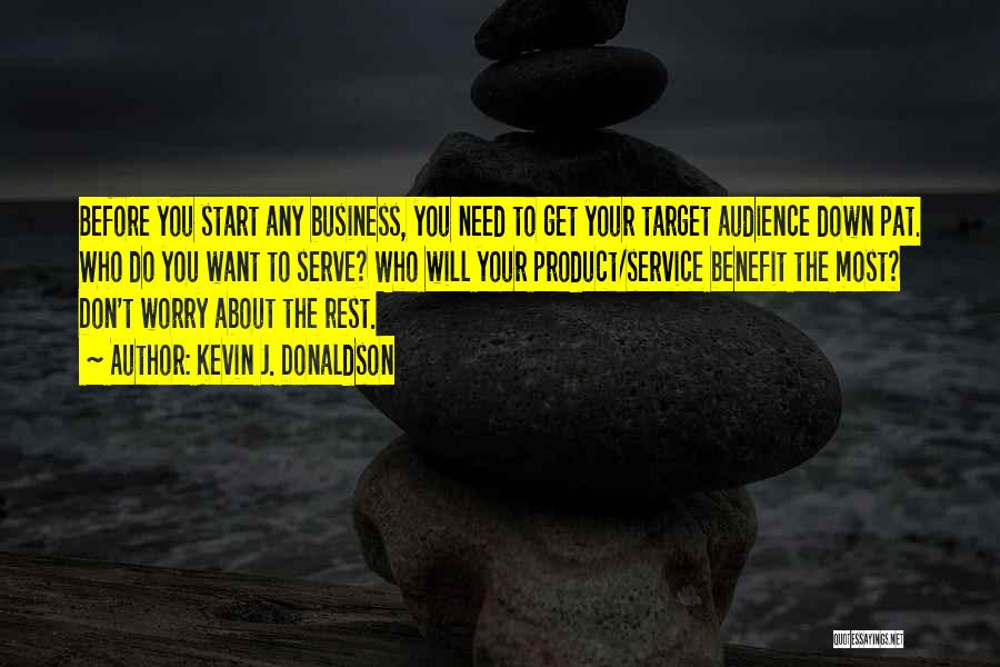 Kevin J. Donaldson Quotes: Before You Start Any Business, You Need To Get Your Target Audience Down Pat. Who Do You Want To Serve?