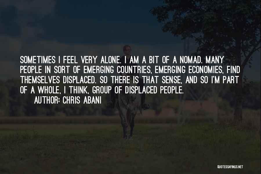 Chris Abani Quotes: Sometimes I Feel Very Alone. I Am A Bit Of A Nomad. Many People In Sort Of Emerging Countries, Emerging