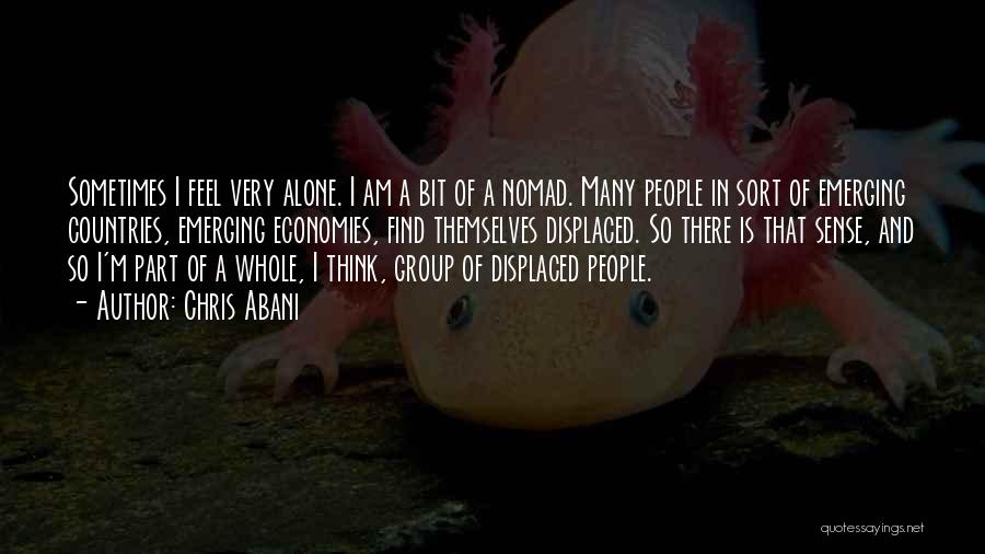 Chris Abani Quotes: Sometimes I Feel Very Alone. I Am A Bit Of A Nomad. Many People In Sort Of Emerging Countries, Emerging