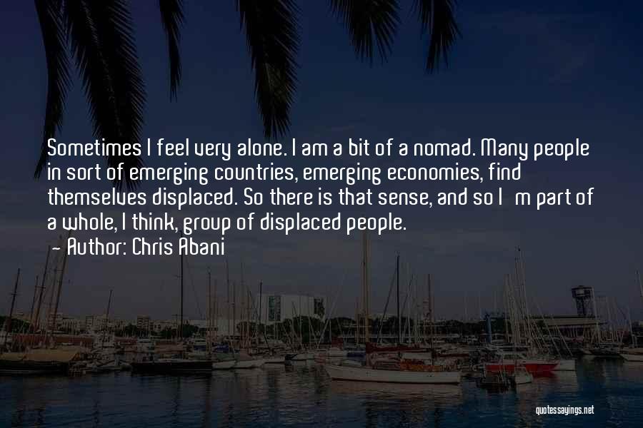 Chris Abani Quotes: Sometimes I Feel Very Alone. I Am A Bit Of A Nomad. Many People In Sort Of Emerging Countries, Emerging