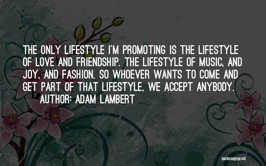 Adam Lambert Quotes: The Only Lifestyle I'm Promoting Is The Lifestyle Of Love And Friendship. The Lifestyle Of Music, And Joy, And Fashion.