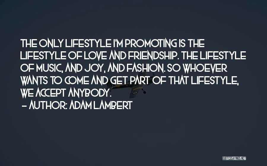 Adam Lambert Quotes: The Only Lifestyle I'm Promoting Is The Lifestyle Of Love And Friendship. The Lifestyle Of Music, And Joy, And Fashion.