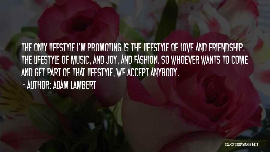 Adam Lambert Quotes: The Only Lifestyle I'm Promoting Is The Lifestyle Of Love And Friendship. The Lifestyle Of Music, And Joy, And Fashion.