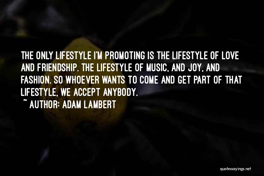 Adam Lambert Quotes: The Only Lifestyle I'm Promoting Is The Lifestyle Of Love And Friendship. The Lifestyle Of Music, And Joy, And Fashion.