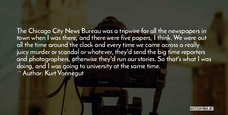 Kurt Vonnegut Quotes: The Chicago City News Bureau Was A Tripwire For All The Newspapers In Town When I Was There, And There