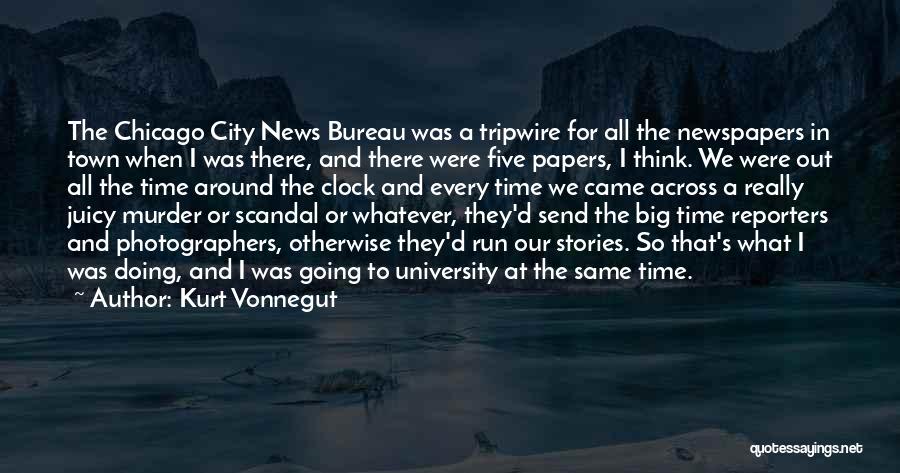 Kurt Vonnegut Quotes: The Chicago City News Bureau Was A Tripwire For All The Newspapers In Town When I Was There, And There