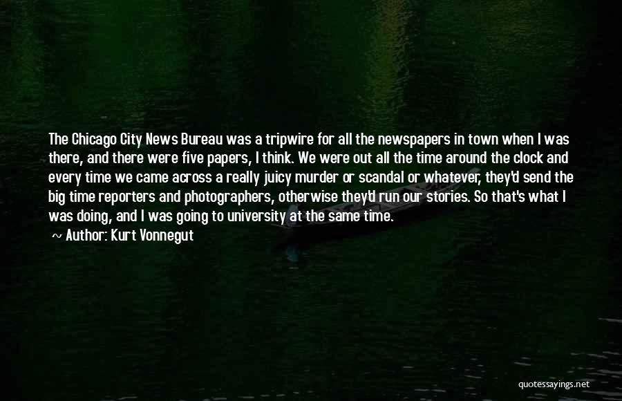 Kurt Vonnegut Quotes: The Chicago City News Bureau Was A Tripwire For All The Newspapers In Town When I Was There, And There