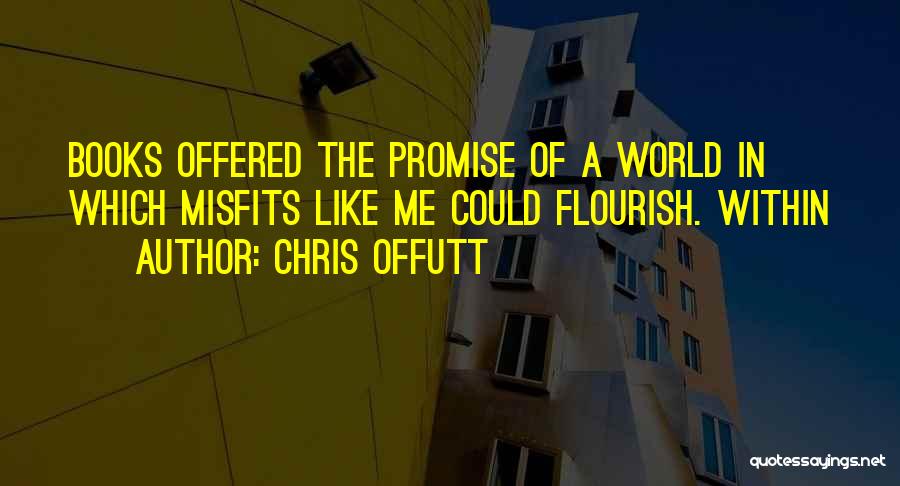 Chris Offutt Quotes: Books Offered The Promise Of A World In Which Misfits Like Me Could Flourish. Within