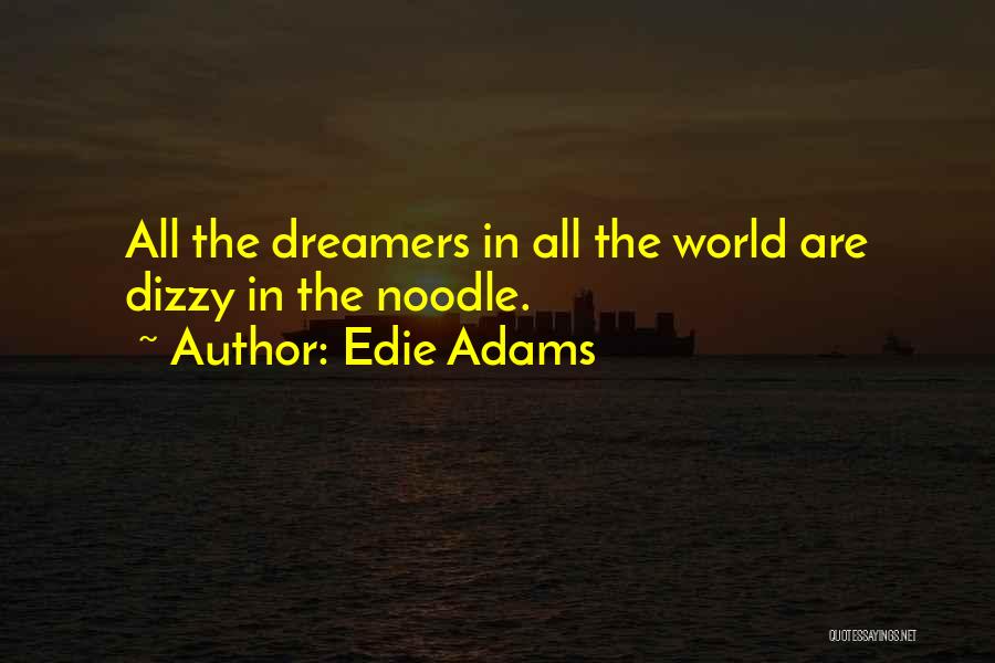 Edie Adams Quotes: All The Dreamers In All The World Are Dizzy In The Noodle.