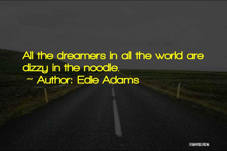 Edie Adams Quotes: All The Dreamers In All The World Are Dizzy In The Noodle.