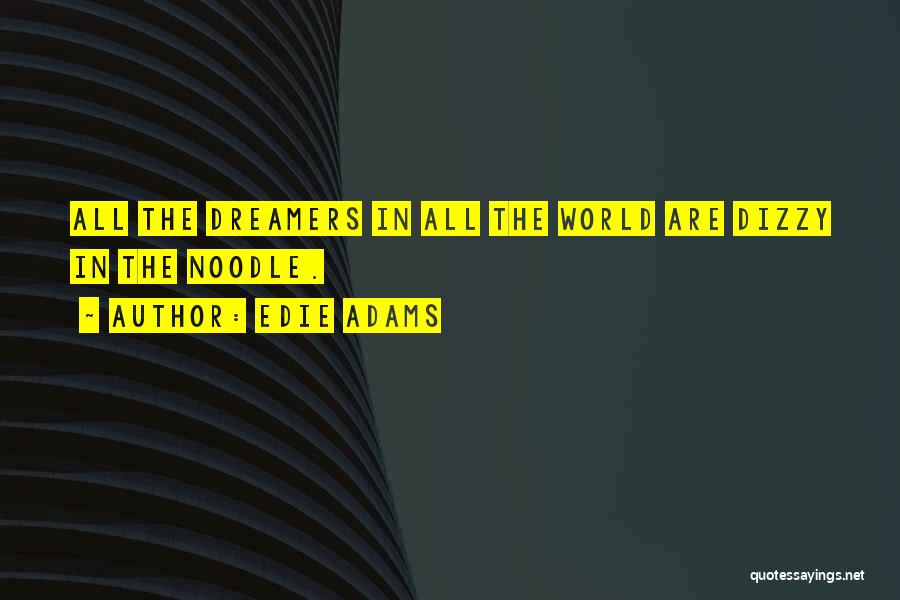 Edie Adams Quotes: All The Dreamers In All The World Are Dizzy In The Noodle.