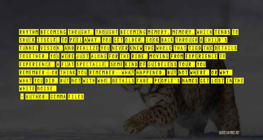 Gemma Files Quotes: Rhythm Becoming Thought, Thought Becoming Memory; Memory, Which Tends To Shuck Itself, To Peel Away. You Get Older, Look Back