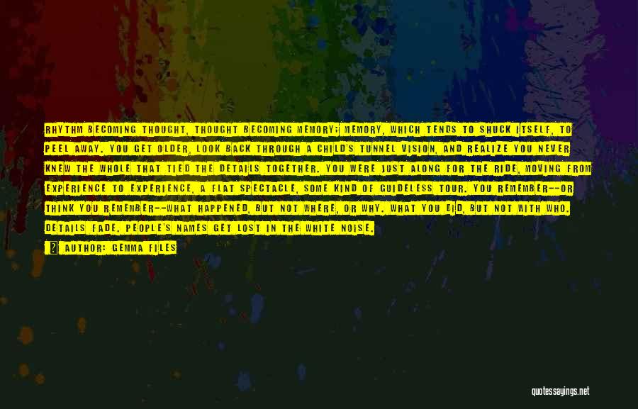 Gemma Files Quotes: Rhythm Becoming Thought, Thought Becoming Memory; Memory, Which Tends To Shuck Itself, To Peel Away. You Get Older, Look Back