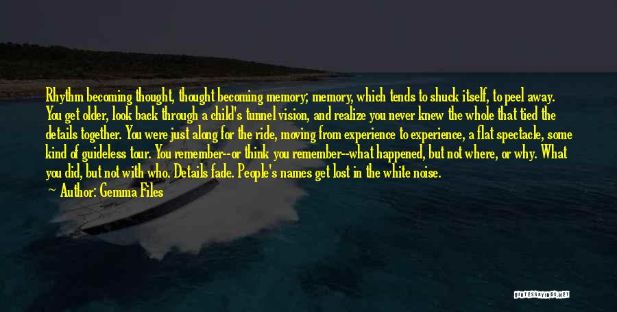 Gemma Files Quotes: Rhythm Becoming Thought, Thought Becoming Memory; Memory, Which Tends To Shuck Itself, To Peel Away. You Get Older, Look Back