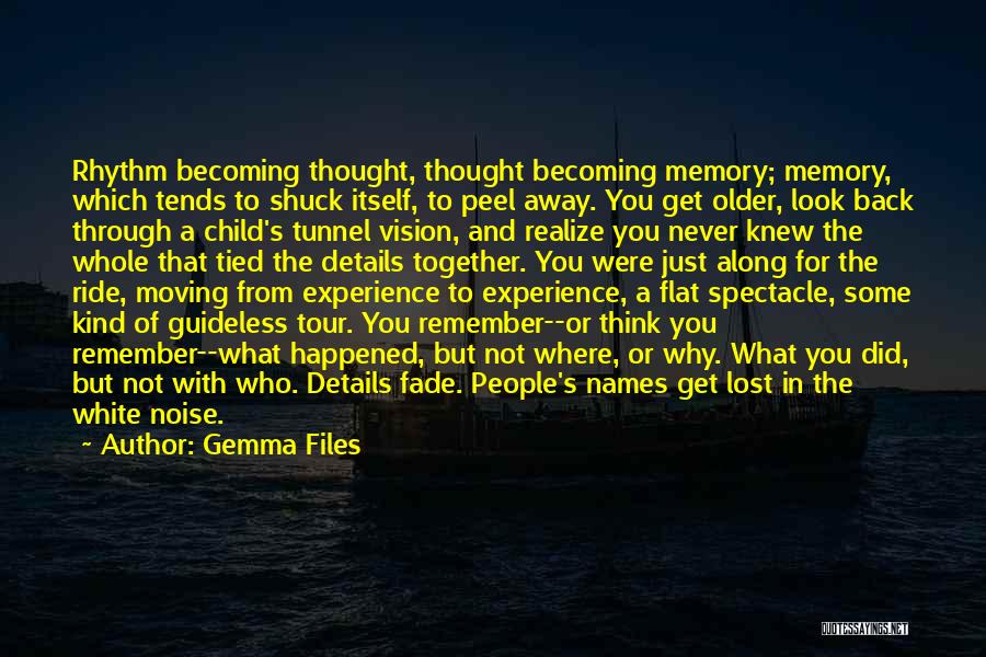 Gemma Files Quotes: Rhythm Becoming Thought, Thought Becoming Memory; Memory, Which Tends To Shuck Itself, To Peel Away. You Get Older, Look Back