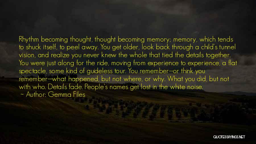 Gemma Files Quotes: Rhythm Becoming Thought, Thought Becoming Memory; Memory, Which Tends To Shuck Itself, To Peel Away. You Get Older, Look Back